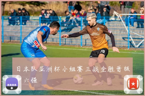 日本队亚洲杯小组赛三战全胜晋级十六强