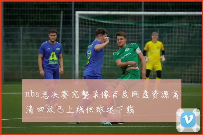 nba总决赛完整录像百度网盘资源高清回放已上线供球迷下载