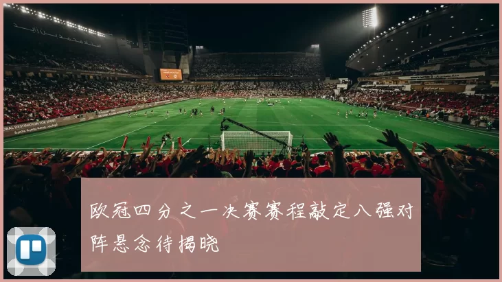 欧冠四分之一决赛赛程敲定八强对阵悬念待揭晓