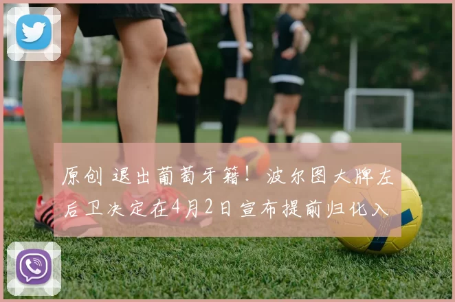 原创 退出葡萄牙籍!波尔图大牌左后卫决定在4月2日宣布提前归化入籍进国足,值得期待