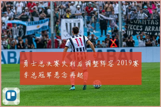 勇士总决赛失利后调整阵容 2019赛季总冠军悬念再起