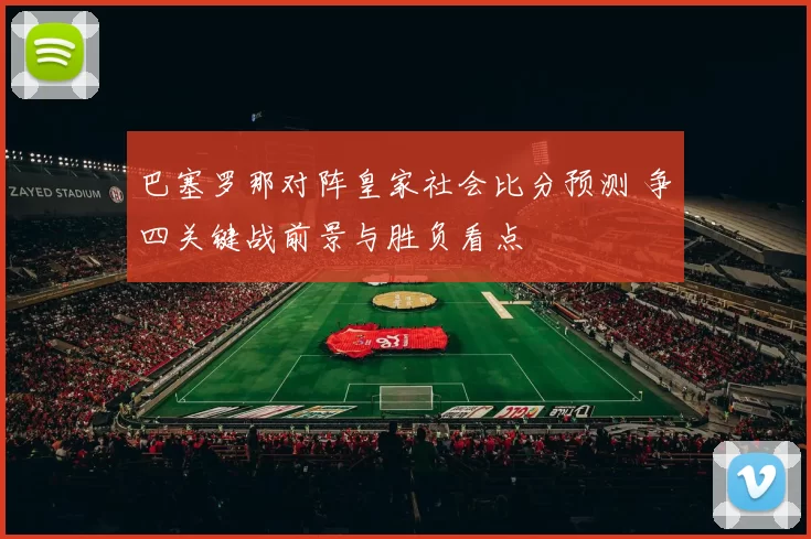 巴塞罗那对阵皇家社会比分预测 争四关键战前景与胜负看点